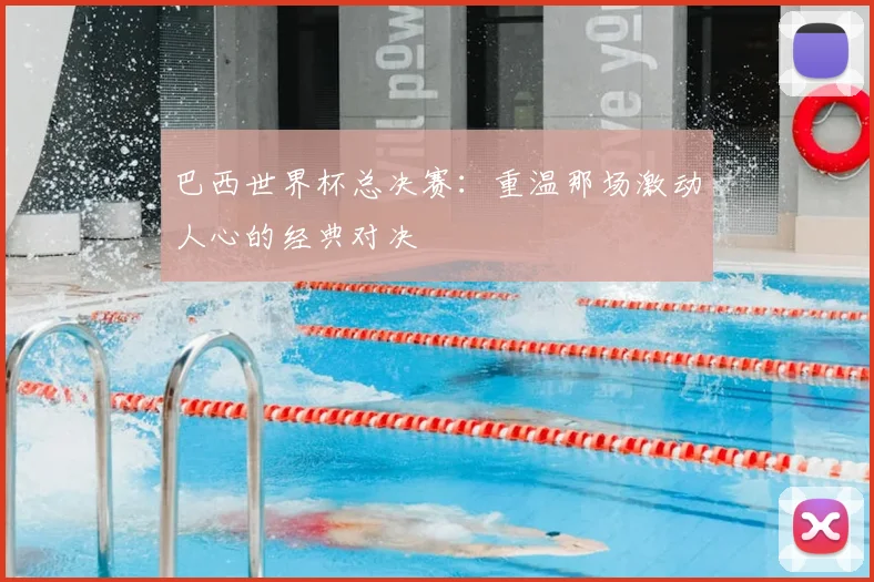 巴西世界杯总决赛:重温那场激动人心的经典对决
