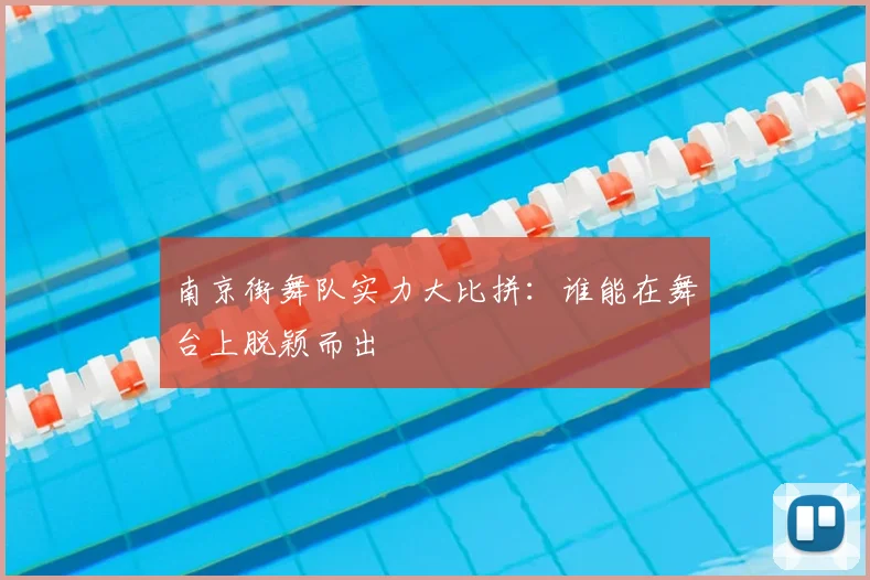 南京街舞队实力大比拼:谁能在舞台上脱颖而出