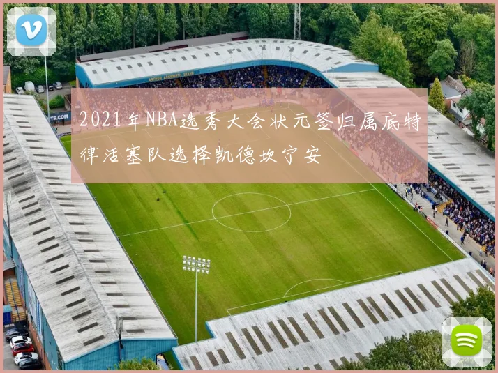 2021年NBA选秀大会状元签归属底特律活塞队选择凯德坎宁安