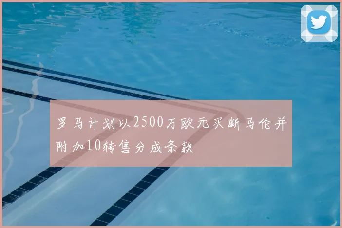 罗马计划以2500万欧元买断马伦并附加10转售分成条款