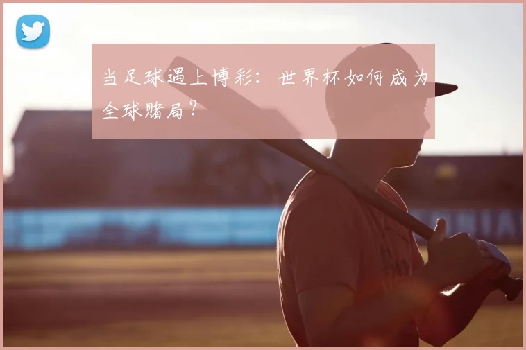 当足球遇上博彩:世界杯如何成为全球赌局?