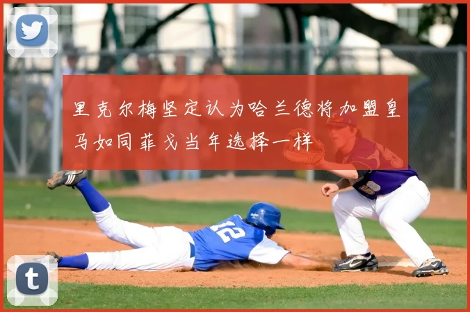 里克尔梅坚定认为哈兰德将加盟皇马如同菲戈当年选择一样