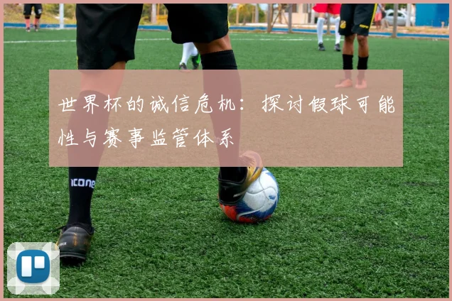 世界杯的诚信危机:探讨假球可能性与赛事监管体系