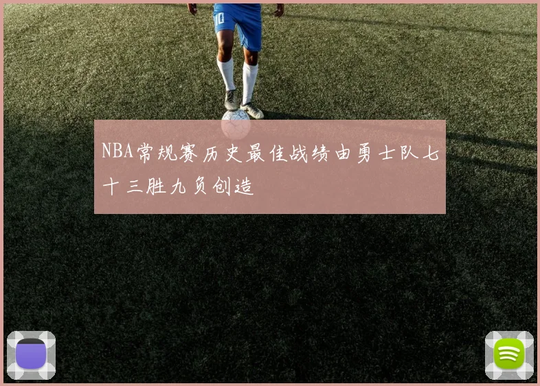 NBA常规赛历史最佳战绩由勇士队七十三胜九负创造