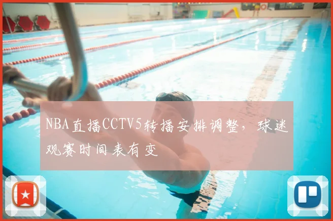 NBA直播CCTV5转播安排调整,球迷观赛时间表有变