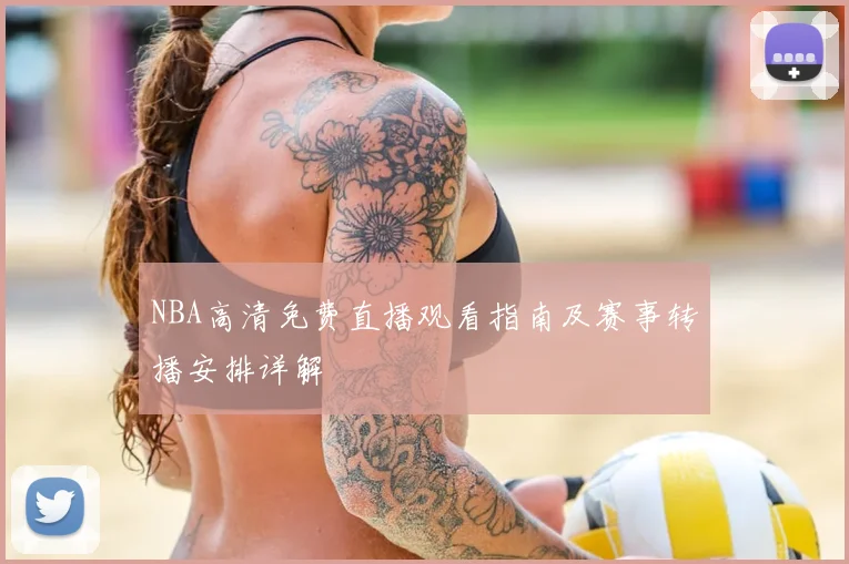 NBA高清免费直播观看指南及赛事转播安排详解