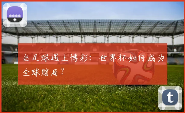 当足球遇上博彩:世界杯如何成为全球赌局?