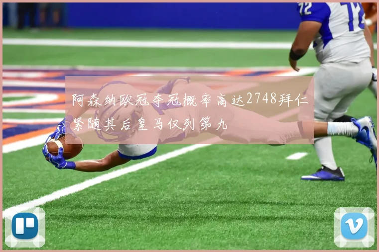 阿森纳欧冠夺冠概率高达2748拜仁紧随其后皇马仅列第九