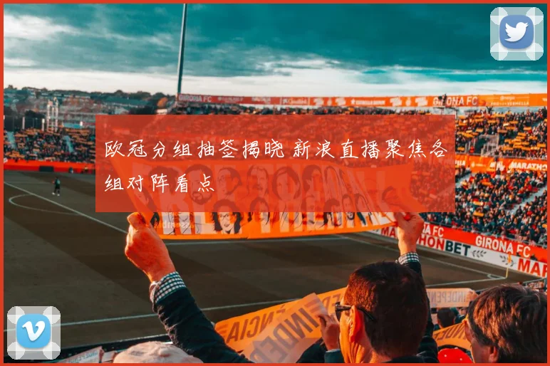 欧冠分组抽签揭晓 新浪直播聚焦各组对阵看点