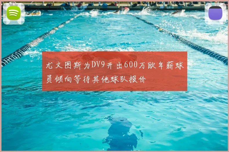 尤文图斯为DV9开出600万欧年薪球员倾向等待其他球队报价