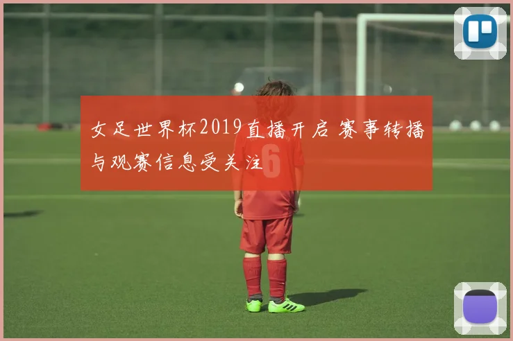 女足世界杯2019直播开启 赛事转播与观赛信息受关注