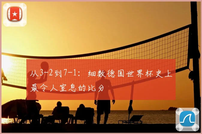 从3-2到7-1:细数德国世界杯史上最令人窒息的比分