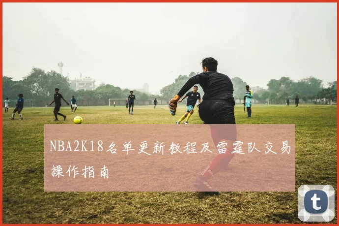 NBA2K18名单更新教程及雷霆队交易操作指南