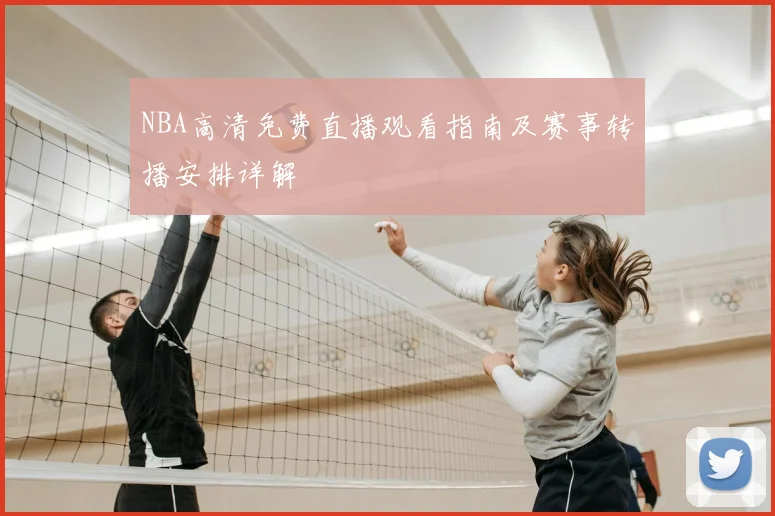 NBA高清免费直播观看指南及赛事转播安排详解