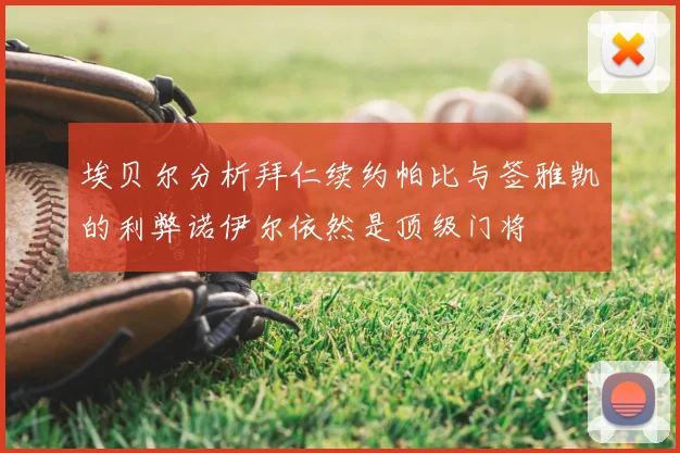 埃贝尔分析拜仁续约帕比与签雅凯的利弊诺伊尔依然是顶级门将
