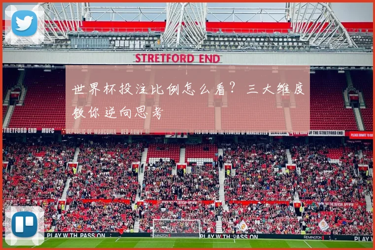 世界杯投注比例怎么看？三大维度教你逆向思考