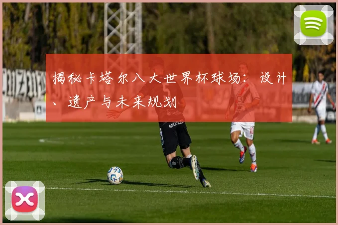 揭秘卡塔尔八大世界杯球场:设计、遗产与未来规划