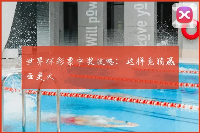 世界杯彩票中奖攻略:这样竞猜赢面更大