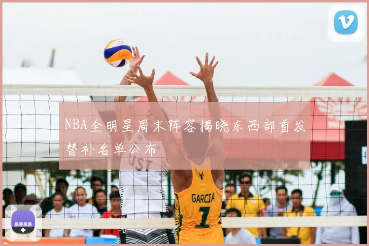 NBA全明星周末阵容揭晓东西部首发替补名单公布