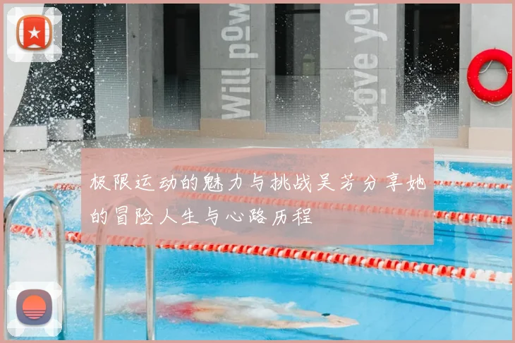 极限运动的魅力与挑战吴芳分享她的冒险人生与心路历程