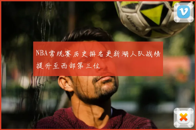 NBA常规赛历史排名更新湖人队战绩提升至西部第三位