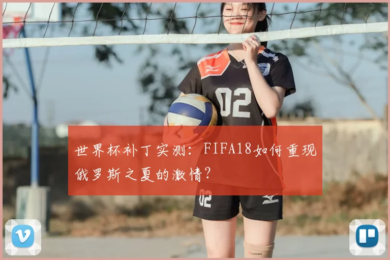 世界杯补丁实测:FIFA18如何重现俄罗斯之夏的激情?