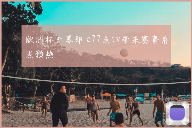 欧洲杯开幕即 c77点tv带来赛事看点预热