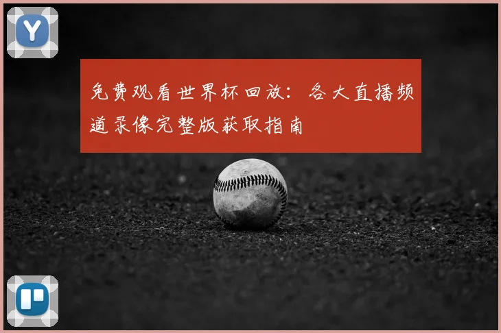 免费观看世界杯回放:各大直播频道录像完整版获取指南