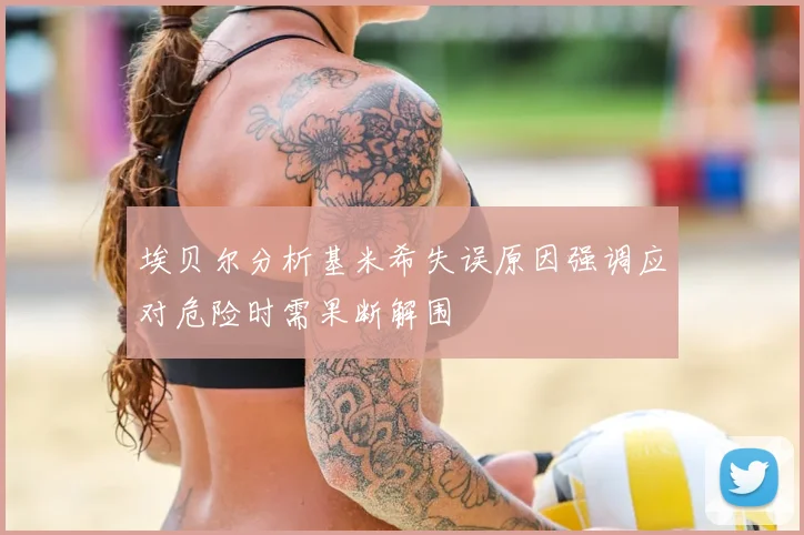埃贝尔分析基米希失误原因强调应对危险时需果断解围