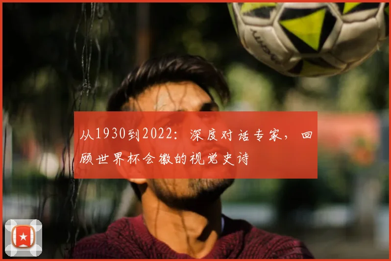 从1930到2022:深度对话专家,回顾世界杯会徽的视觉史诗