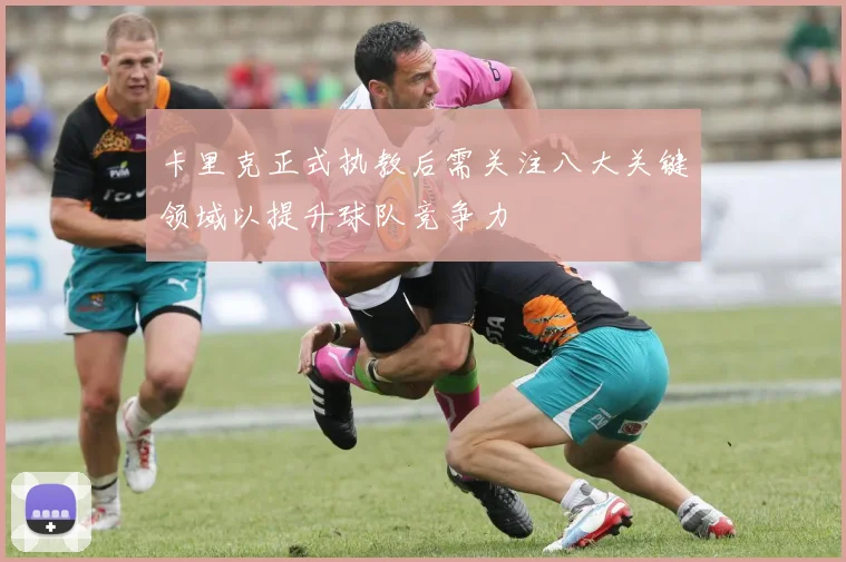 卡里克正式执教后需关注八大关键领域以提升球队竞争力