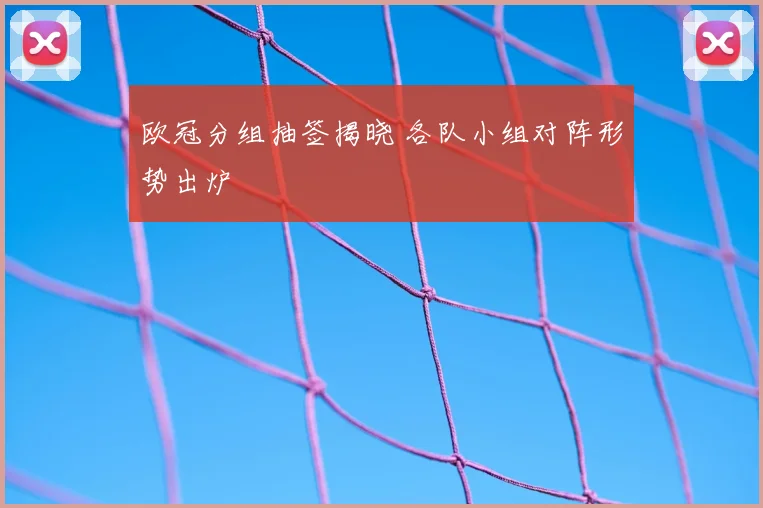 欧冠分组抽签揭晓 各队小组对阵形势出炉