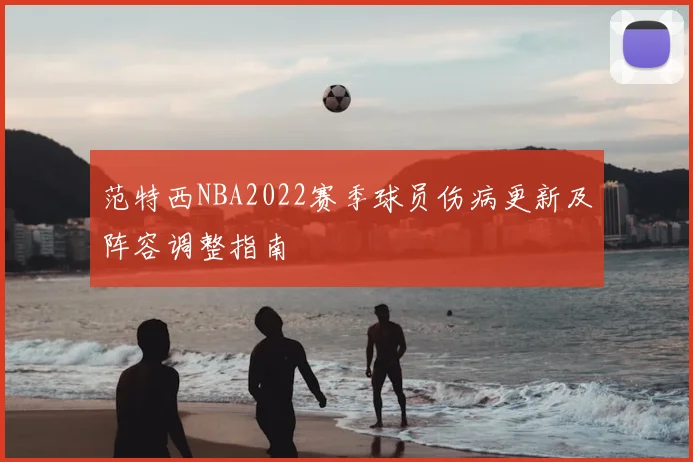 范特西NBA2022赛季球员伤病更新及阵容调整指南