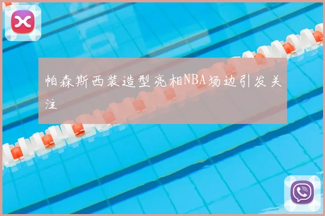 帕森斯西装造型亮相NBA场边引发关注