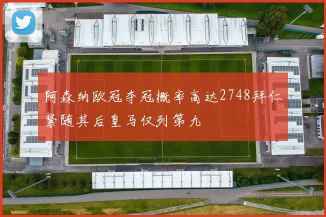 阿森纳欧冠夺冠概率高达2748拜仁紧随其后皇马仅列第九
