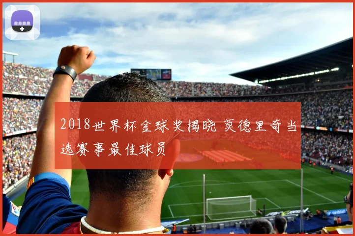 2018世界杯金球奖揭晓 莫德里奇当选赛事最佳球员