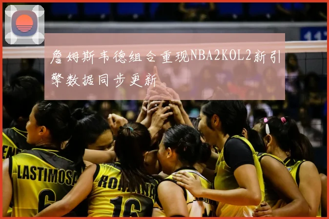 詹姆斯韦德组合重现NBA2KOL2新引擎数据同步更新