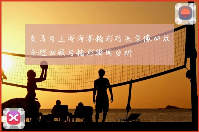 皇马与上海海港精彩对决录像回放全程回顾与精彩瞬间分析