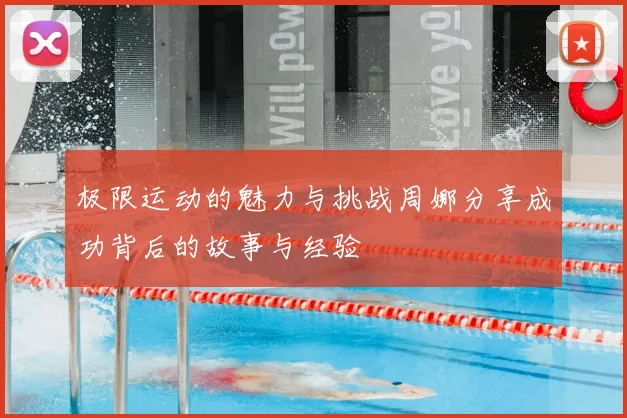 极限运动的魅力与挑战周娜分享成功背后的故事与经验