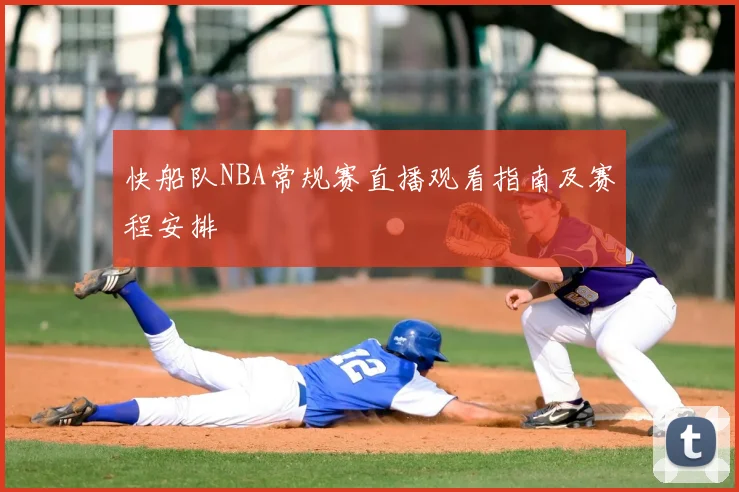 快船队NBA常规赛直播观看指南及赛程安排