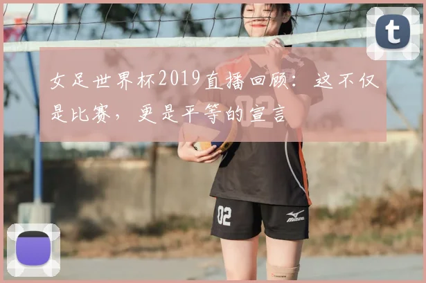 女足世界杯2019直播回顾:这不仅是比赛,更是平等的宣言